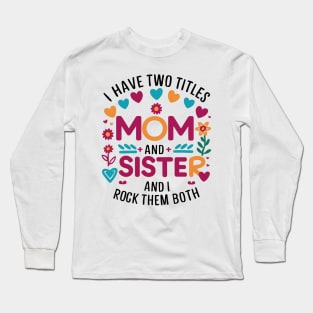 i have tow titles mom and sister and i rock them both Long Sleeve T-Shirt